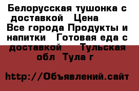 Белорусская тушонка с доставкой › Цена ­ 10 - Все города Продукты и напитки » Готовая еда с доставкой   . Тульская обл.,Тула г.